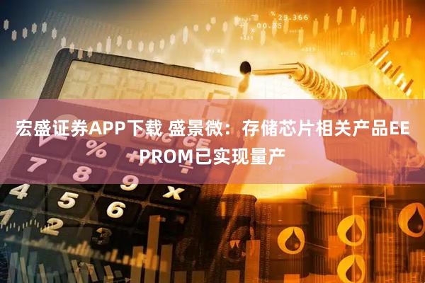 宏盛证券APP下载 盛景微：存储芯片相关产品EEPROM已实现量产