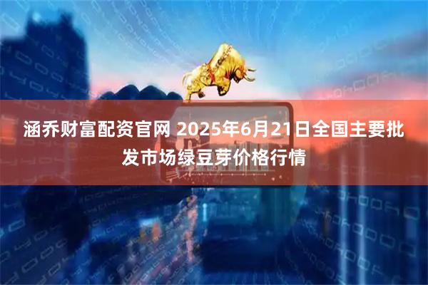 涵乔财富配资官网 2025年6月21日全国主要批发市场绿豆芽价格行情