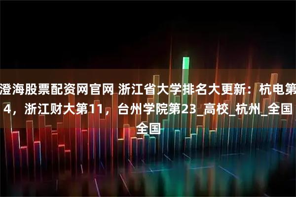 澄海股票配资网官网 浙江省大学排名大更新：杭电第4，浙江财大第11，台州学院第23_高校_杭州_全国
