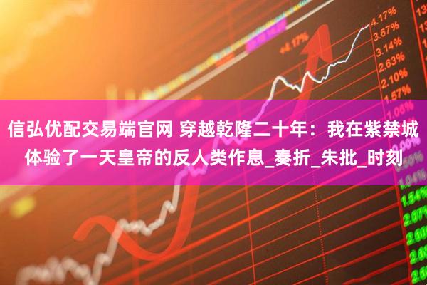 信弘优配交易端官网 穿越乾隆二十年：我在紫禁城体验了一天皇帝的反人类作息_奏折_朱批_时刻