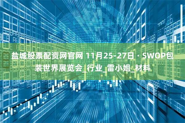 盐城股票配资网官网 11月25-27日 · SWOP包装世界展览会_行业_雷小姐_材料