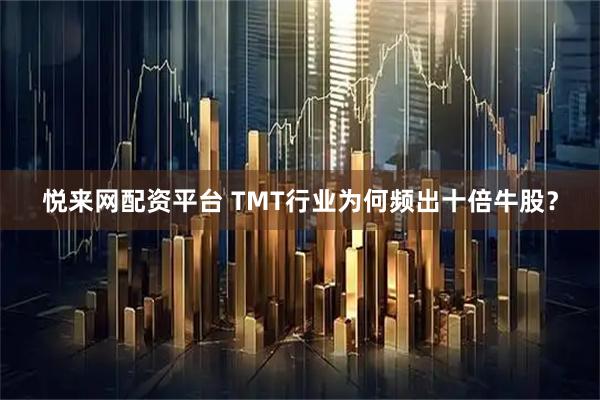 悦来网配资平台 TMT行业为何频出十倍牛股？