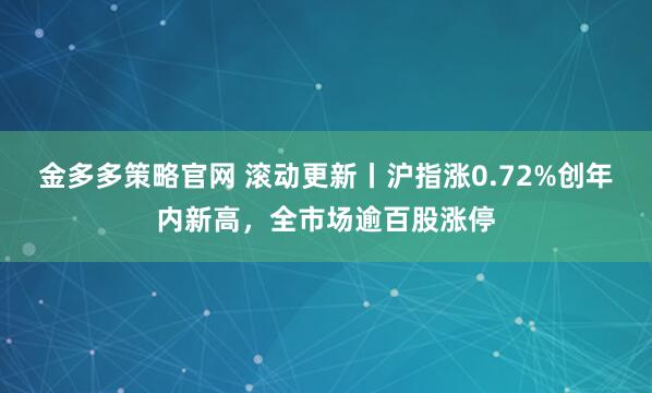 金多多策略官网 滚动更新丨沪指涨0.72%创年内新高，全市场逾百股涨停