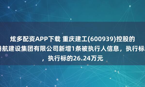 炫多配资APP下载 重庆建工(600939)控股的重庆市水利港航建设集团有限公司新增1条被执行人信息，执行标的26.24万元