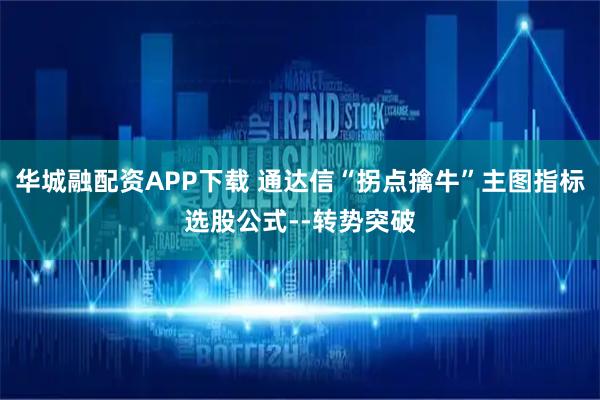 华城融配资APP下载 通达信“拐点擒牛”主图指标选股公式--转势突破