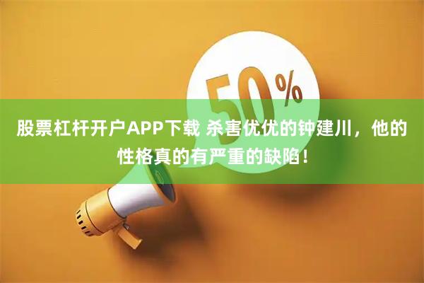 股票杠杆开户APP下载 杀害优优的钟建川，他的性格真的有严重的缺陷！