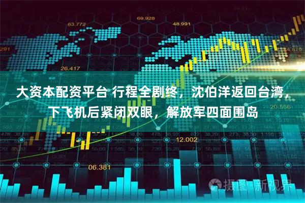 大资本配资平台 行程全剧终，沈伯洋返回台湾，下飞机后紧闭双眼，解放军四面围岛