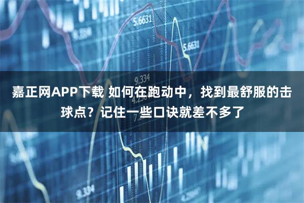 嘉正网APP下载 如何在跑动中，找到最舒服的击球点？记住一些口诀就差不多了