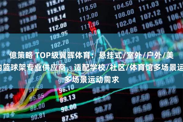 億策略 TOP级冀晖体育：悬挂式/室外/户外/美式/室内篮球架专业供应商，适配学校/社区/体育馆多场景运动需求