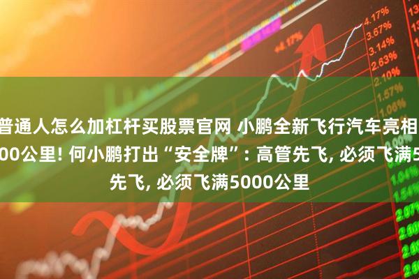 普通人怎么加杠杆买股票官网 小鹏全新飞行汽车亮相: 续航超500公里! 何小鹏打出“安全牌”: 高管先飞, 必须飞满5000公里