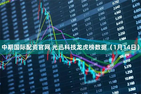 中期国际配资官网 光迅科技龙虎榜数据（1月14日）