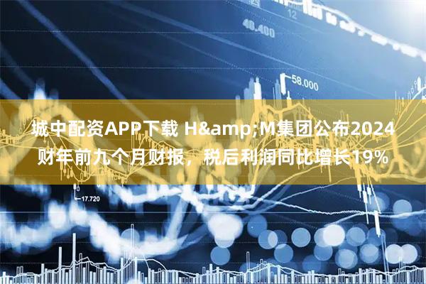 城中配资APP下载 H&M集团公布2024财年前九个月财报，税后利润同比增长19%