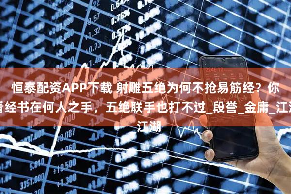 恒泰配资APP下载 射雕五绝为何不抢易筋经？你看经书在何人之手，五绝联手也打不过_段誉_金庸_江湖