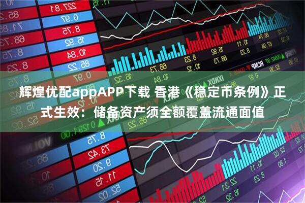 辉煌优配appAPP下载 香港《稳定币条例》正式生效：储备资产须全额覆盖流通面值