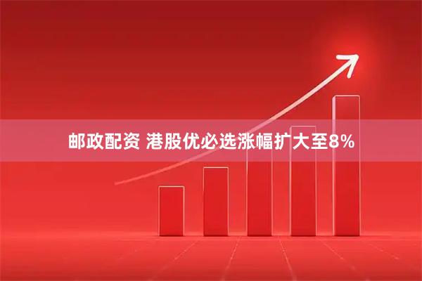 邮政配资 港股优必选涨幅扩大至8%