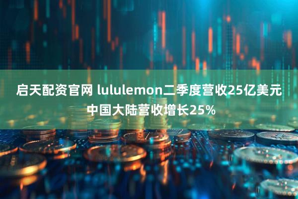 启天配资官网 lululemon二季度营收25亿美元 中国大陆营收增长25%