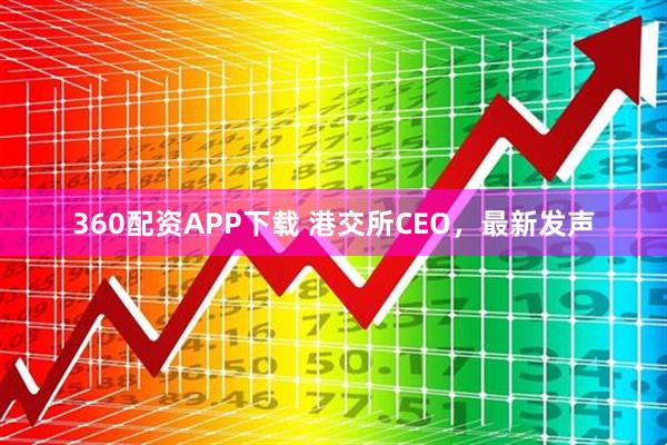 360配资APP下载 港交所CEO，最新发声