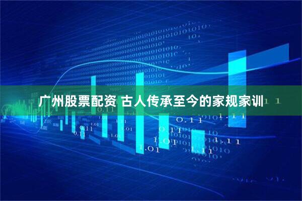 广州股票配资 古人传承至今的家规家训